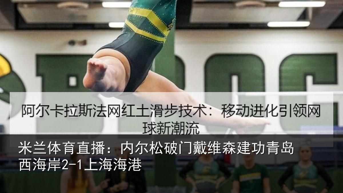 米兰体育直播：内尔松破门戴维森建功青岛西海岸2-1上海海港