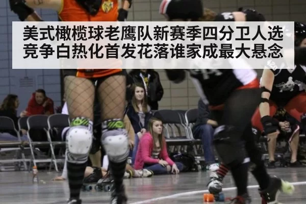美式橄榄球老鹰队新赛季四分卫人选竞争白热化首发花落谁家成最大悬念
