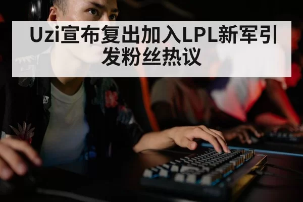 Uzi宣布复出加入LPL新军引发粉丝热议