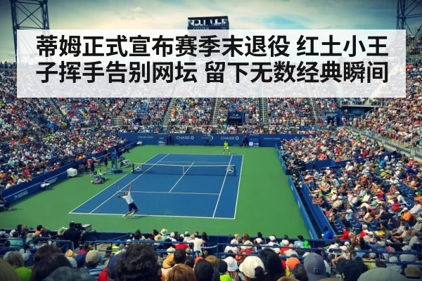 蒂姆正式宣布赛季末退役 红土小王子挥手告别网坛 留下无数经典瞬间