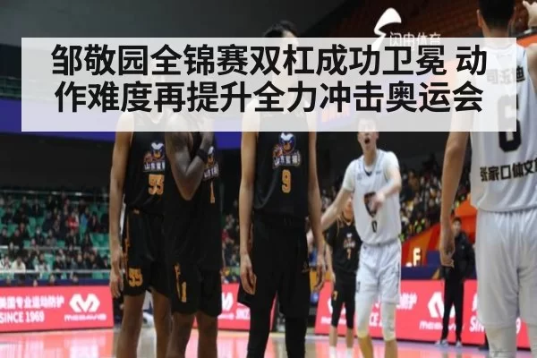 邹敬园全锦赛双杠成功卫冕 动作难度再提升全力冲击奥运会