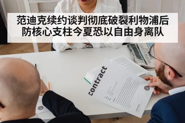 范迪克续约谈判彻底破裂利物浦后防核心支柱今夏恐以自由身离队
