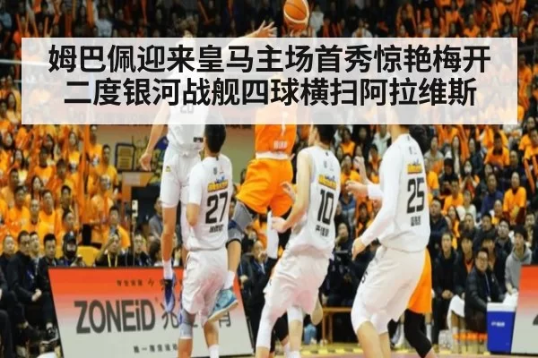 姆巴佩迎来皇马主场首秀惊艳梅开二度银河战舰四球横扫阿拉维斯