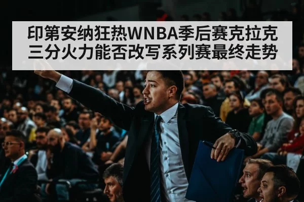 印第安纳狂热WNBA季后赛克拉克三分火力能否改写系列赛最终走势