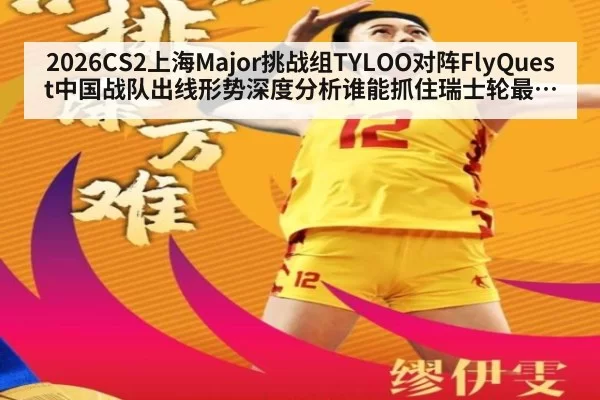 2026CS2上海Major挑战组TYLOO对阵FlyQuest中国战队出线形势深度分析谁能抓住瑞士轮最后机会